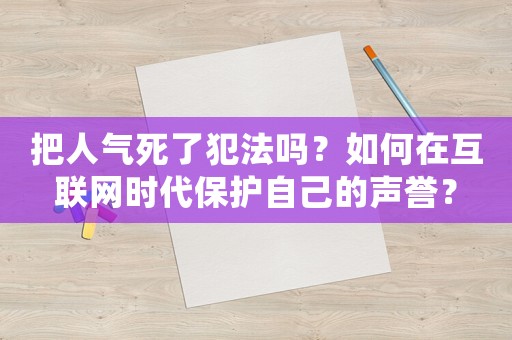 把人氣死了犯法嗎？如何在互聯(lián)網(wǎng)時代保護(hù)自己的聲譽(yù)？