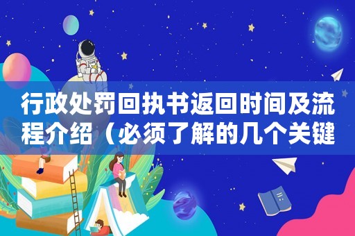 行政處罰回執(zhí)書(shū)返回時(shí)間及流程介紹（必須了解的幾個(gè)關(guān)鍵點(diǎn)）