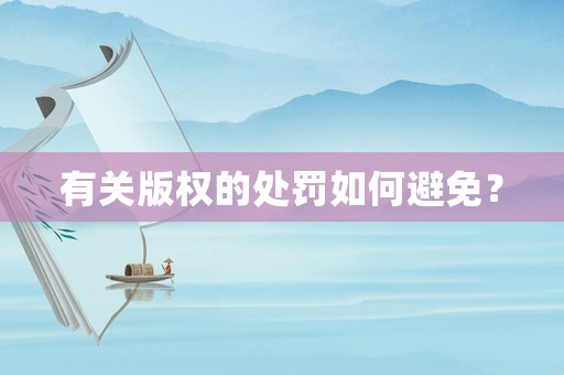 有關(guān)版權(quán)的處罰如何避免？