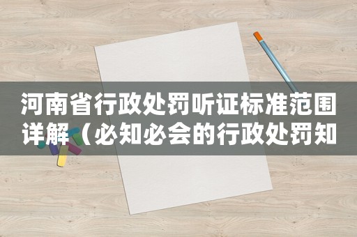 河南省行政處罰聽(tīng)證標(biāo)準(zhǔn)范圍詳解（必知必會(huì)的行政處罰知識(shí)）