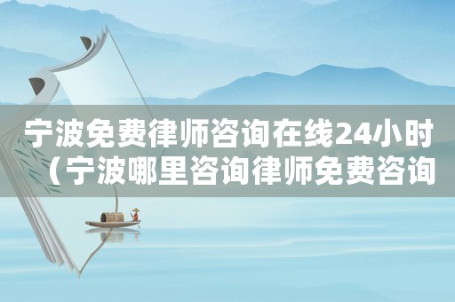 寧波免費(fèi)律師咨詢在線24小時（寧波哪里咨詢律師免費(fèi)咨詢）