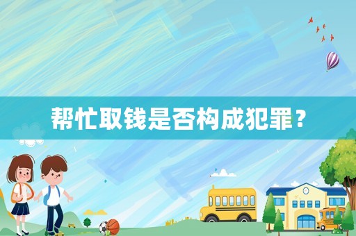 幫忙取錢是否構(gòu)成犯罪？
