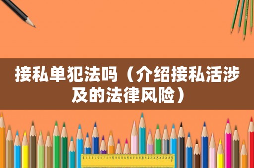 接私單犯法嗎（介紹接私活涉及的法律風(fēng)險(xiǎn)）