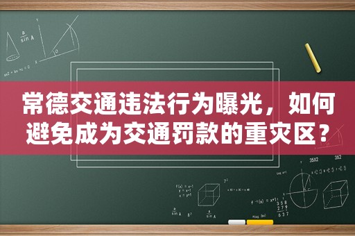 常德交通違法行為曝光，如何避免成為交通罰款的重災(zāi)區(qū)？