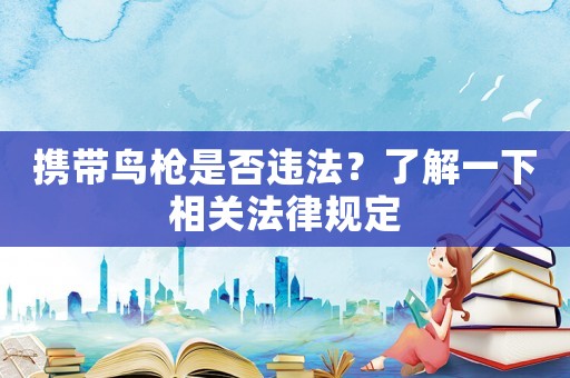 攜帶鳥槍是否違法？了解一下相關(guān)法律規(guī)定