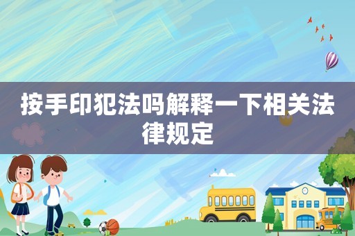 按手印犯法嗎解釋一下相關(guān)法律規(guī)定