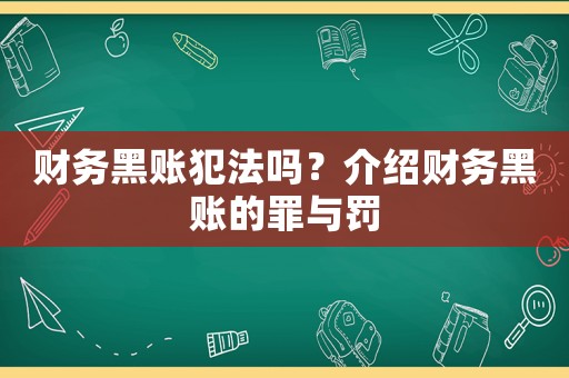 財(cái)務(wù)黑賬犯法嗎？介紹財(cái)務(wù)黑賬的罪與罰