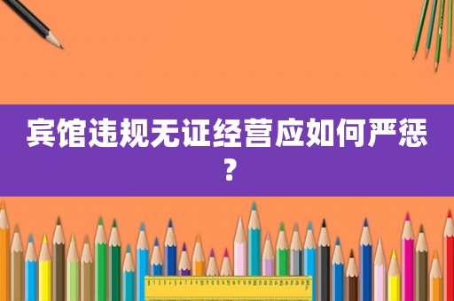 賓館違規(guī)無證經營應如何嚴懲？