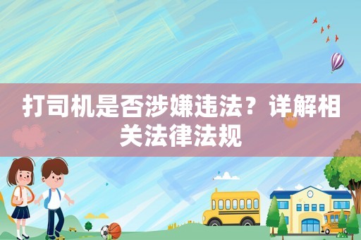 打司機(jī)是否涉嫌違法？詳解相關(guān)法律法規(guī)