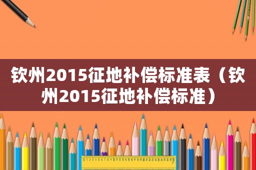 欽州2015征地補償標(biāo)準(zhǔn)表（欽州2015征地補償標(biāo)準(zhǔn)）