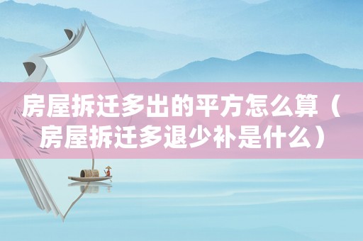 房屋拆遷多出的平方怎么算（房屋拆遷多退少補是什么）
