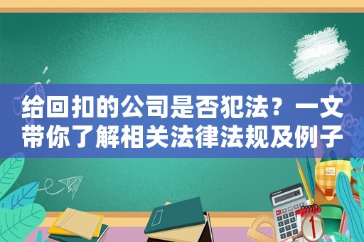 給回扣的公司是否犯法？一文帶你了解相關(guān)法律法規(guī)及例子介紹