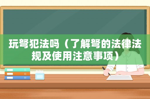 玩弩犯法嗎（了解弩的法律法規(guī)及使用注意事項(xiàng)）