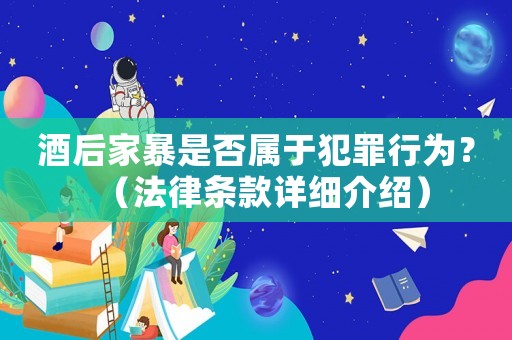 酒后家暴是否屬于犯罪行為？（法律條款詳細(xì)介紹）