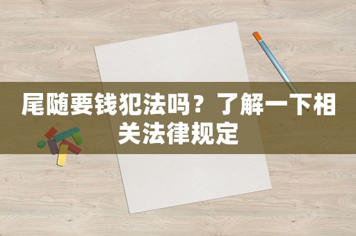 尾隨要錢犯法嗎？了解一下相關(guān)法律規(guī)定