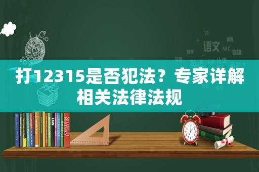 打12315是否犯法？專家詳解相關(guān)法律法規(guī)
