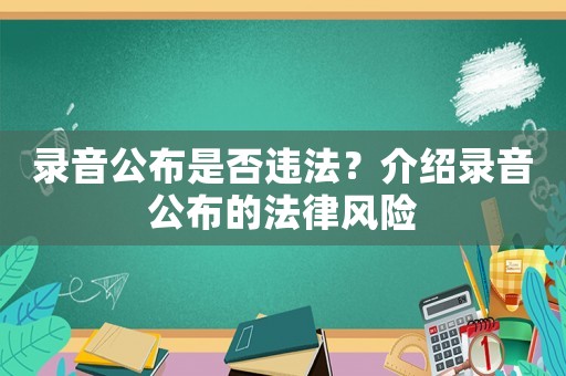 錄音公布是否違法？介紹錄音公布的法律風(fēng)險(xiǎn)