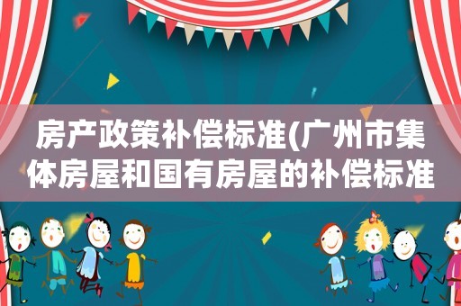 房產(chǎn)政策補償標準(廣州市集體房屋和國有房屋的補償標準？)