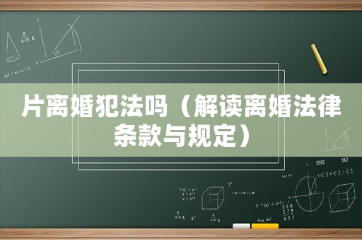 片離婚犯法嗎（解讀離婚法律條款與規(guī)定）