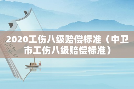 2020工傷八級賠償標準（中衛(wèi)市工傷八級賠償標準）