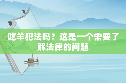 吃羊犯法嗎？這是一個需要了解法律的問題
