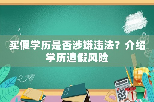 買假學(xué)歷是否涉嫌違法？介紹學(xué)歷造假風(fēng)險(xiǎn)