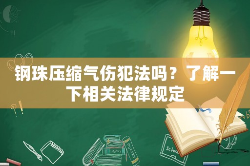鋼珠壓縮氣傷犯法嗎？了解一下相關(guān)法律規(guī)定