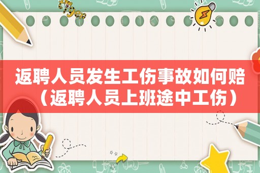 返聘人員發(fā)生工傷事故如何賠（返聘人員上班途中工傷）