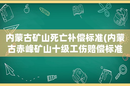 內(nèi)蒙古礦山死亡補(bǔ)償標(biāo)準(zhǔn)(內(nèi)蒙古赤峰礦山十級工傷賠償標(biāo)準(zhǔn)？)