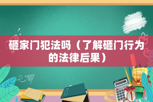 砸家門(mén)犯法嗎（了解砸門(mén)行為的法律后果）