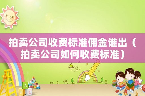 拍賣公司收費(fèi)標(biāo)準(zhǔn)傭金誰(shuí)出（拍賣公司如何收費(fèi)標(biāo)準(zhǔn)）