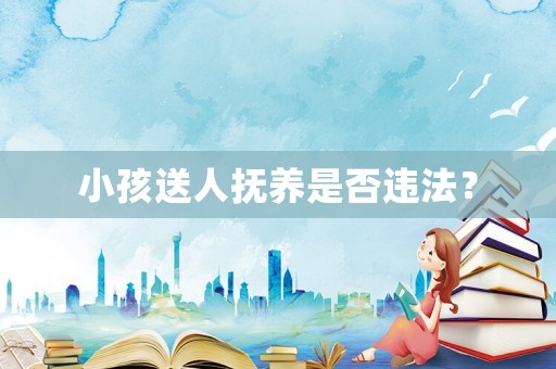 小孩送人撫養(yǎng)是否違法？
