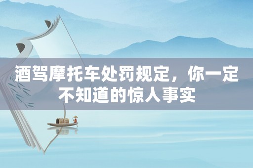 酒駕摩托車處罰規(guī)定，你一定不知道的驚人事實(shí)