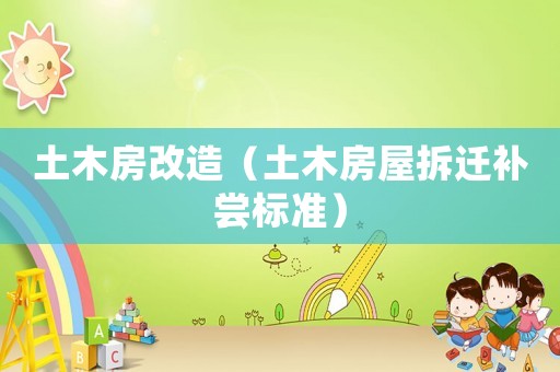 土木房改造（土木房屋拆遷補(bǔ)嘗標(biāo)準(zhǔn)）