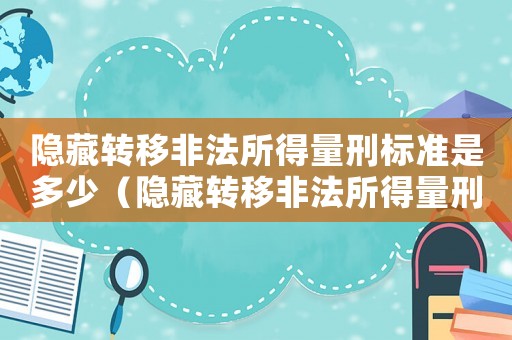 隱藏轉(zhuǎn)移非法所得量刑標(biāo)準(zhǔn)是多少（隱藏轉(zhuǎn)移非法所得量刑標(biāo)準(zhǔn)）