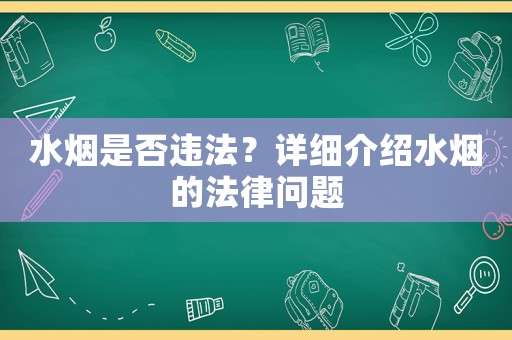 水煙是否違法？詳細(xì)介紹水煙的法律問(wèn)題