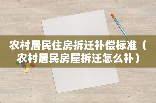 農(nóng)村居民住房拆遷補(bǔ)償標(biāo)準(zhǔn)（農(nóng)村居民房屋拆遷怎么補(bǔ)）