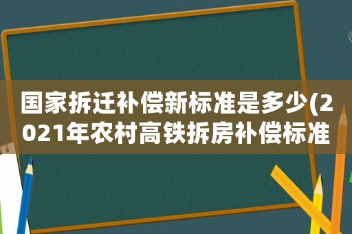 國(guó)家拆遷補(bǔ)償新標(biāo)準(zhǔn)是多少(2021年農(nóng)村高鐵拆房補(bǔ)償標(biāo)準(zhǔn)？)