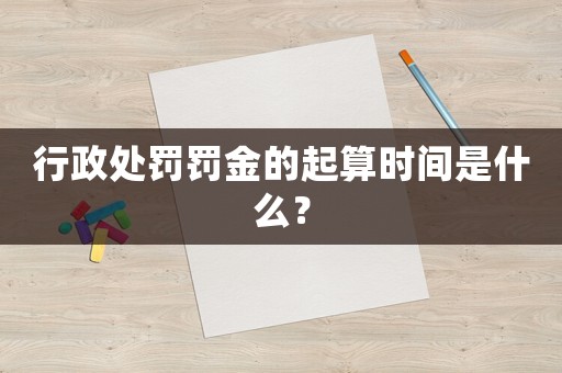行政處罰罰金的起算時間是什么？