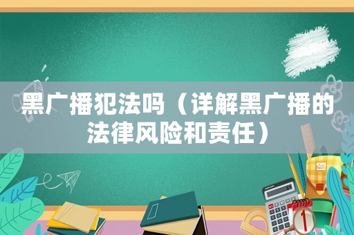 黑廣播犯法嗎（詳解黑廣播的法律風(fēng)險和責(zé)任）