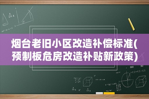 煙臺(tái)老舊小區(qū)改造補(bǔ)償標(biāo)準(zhǔn)(預(yù)制板危房改造補(bǔ)貼新政策)