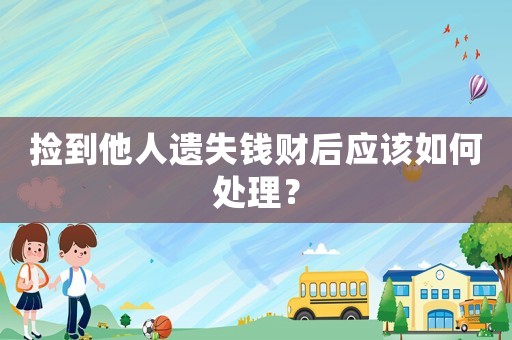 撿到他人遺失錢(qián)財(cái)后應(yīng)該如何處理？