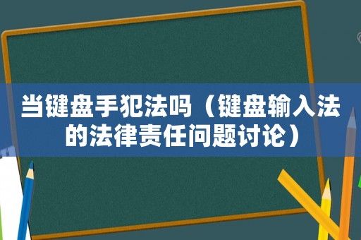 當(dāng)鍵盤(pán)手犯法嗎（鍵盤(pán)輸入法的法律責(zé)任問(wèn)題討論）