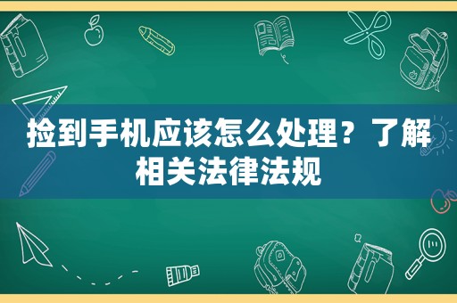 撿到手機應(yīng)該怎么處理？了解相關(guān)法律法規(guī)