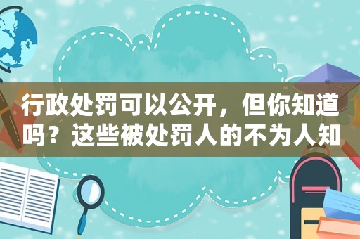行政處罰可以公開，但你知道嗎？這些被處罰人的不為人知細節(jié)