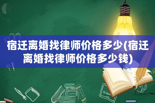宿遷離婚找律師價(jià)格多少(宿遷離婚找律師價(jià)格多少錢)