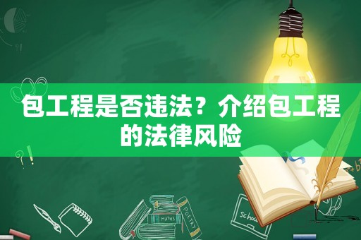 包工程是否違法？介紹包工程的法律風(fēng)險(xiǎn)