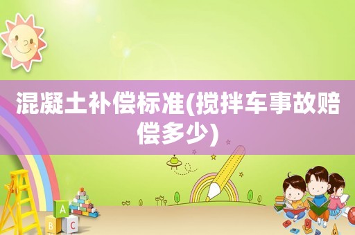 混凝土補償標準(攪拌車事故賠償多少)