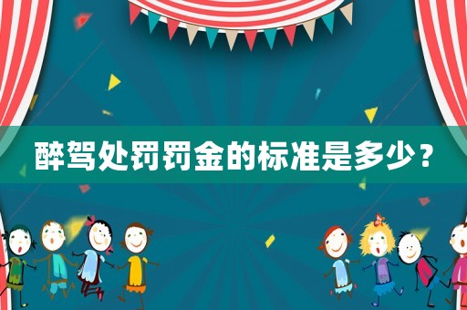 醉駕處罰罰金的標(biāo)準(zhǔn)是多少？
