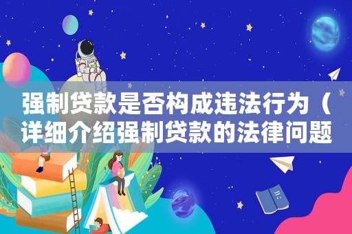 強(qiáng)制貸款是否構(gòu)成違法行為（詳細(xì)介紹強(qiáng)制貸款的法律問題）